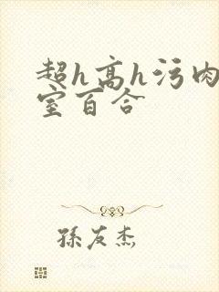 超h高h污肉寝室百合