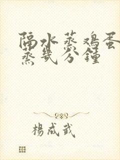 隔水蒸鸡蛋羹要蒸几分钟