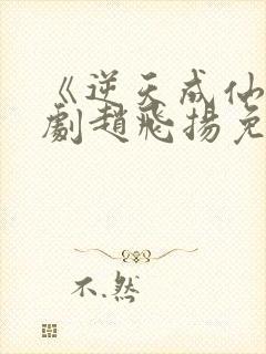 《逆天成仙》短剧赵飞扬免费观看
