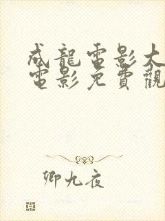 成龙电影大全部电影免费观看