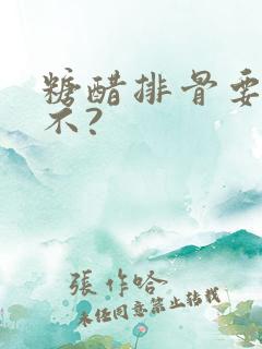 糖醋排骨要放盐不? 糖醋排骨要放盐不?
