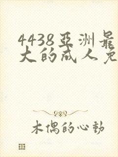 4438亚洲最大的成人免费网站