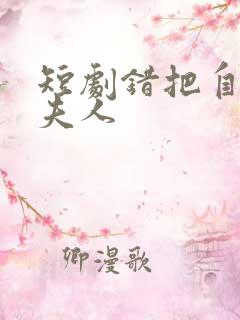 短剧错把自己当夫人