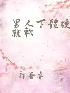 男人下体硬一会就软
