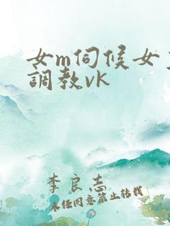 女m伺候女主人调教vk