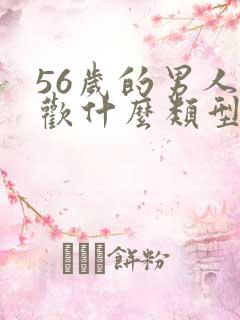 56岁的男人喜欢什么类型的女人