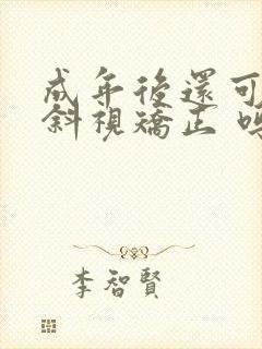 成年后还可以做斜视矫正 吗