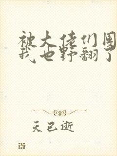被大佬们团宠后我也野翻了