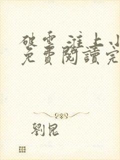 破云 淮上小说免费阅读完整版 破云 淮上小说免费阅读完整版