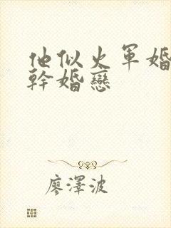 他似火军婚 高干婚恋