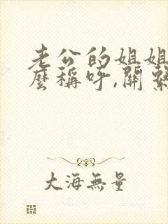 老公的姐姐叫什么称呼,关系是