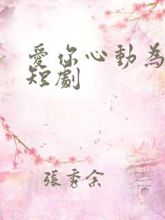 爱你心动为止 短剧 爱你心动为止 短剧