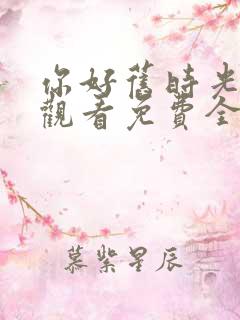 你好旧时光在线观看免费全集 你好旧时光在线观看免费全集