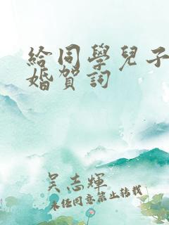 给同学儿子祝新婚贺词