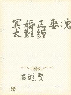 冥婚正娶:鬼夫太难缠