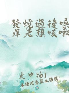 发烧过后嗓子痒痒老想咳嗽怎么办