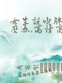 女生说吃胖了怎么办,高情商回复 女生说吃胖了怎么办,高情商回复