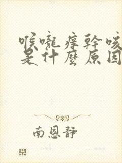 喉咙痒干咳白痰是什么原因