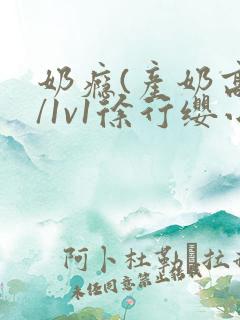 奶瘾(产奶高h/1v1徐行缨小说