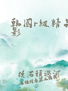 韩国r级精品电影