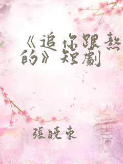 《追你跟熬鹰似的》短剧