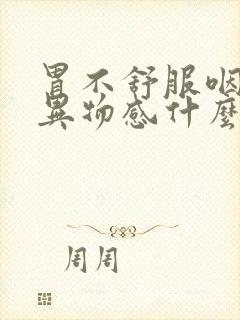 胃不舒服咽喉有异物感什么原因