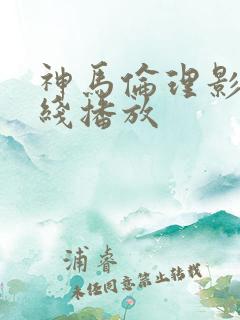 神马伦理影院在线播放