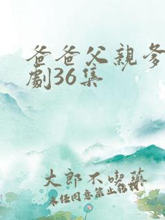 爸爸父亲爹电视剧36集 爸爸父亲爹电视剧36集
