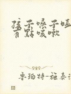 孩子嗓子哑了还有点咳嗽