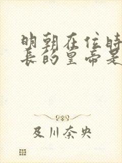 明朝在位时间最长的皇帝是哪个皇帝