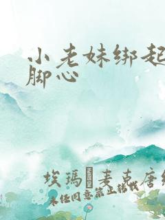 小老妹绑起来挠脚心 小老妹绑起来挠脚心