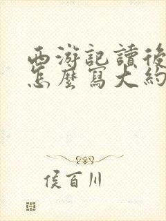 西游记读后感该怎么写大约500个字