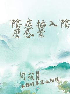 阴痉插入阴道什么感觉 阴痉插入阴道什么感觉