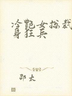 冷艳女总裁的贴身狂兵