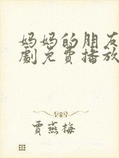 妈妈的朋友电视剧免费播放