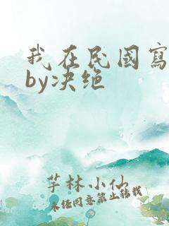 我在民国写小说by决绝 我在民国写小说by决绝