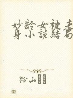 妙龄女被老汉压身小说结局