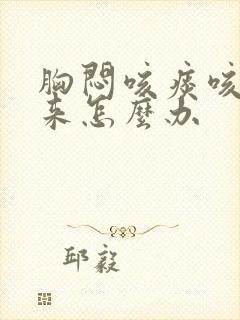 胸闷咳痰咳不出来怎么办