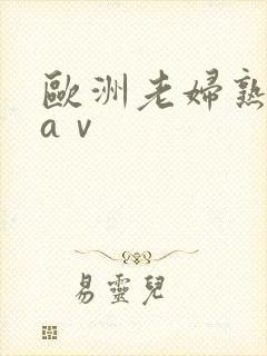 欧洲老妇熟妇色aⅴ 欧洲老妇熟妇色aⅴ