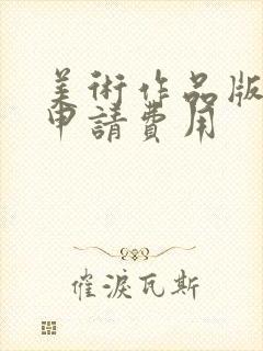 美术作品版权的申请费用 美术作品版权的申请费用