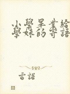 小学毕业给学弟学妹的寄语100字 小学毕业给学弟学妹的寄语100字