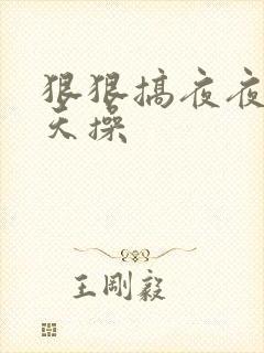 狠狠搞夜夜摸天天操