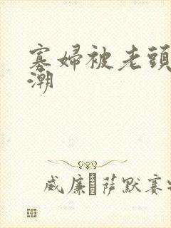 寡妇被老头添高潮