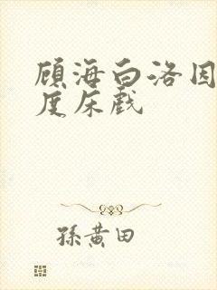 顾海白洛因大尺度床戏