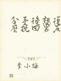 分手后想复合怎么挽回男友