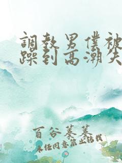 调教男仆被狂c躁到高潮失禁小说