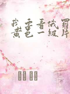我要看俄罗斯的黄色一级片