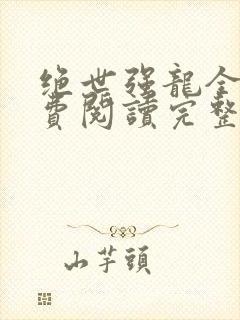 绝世强龙全文免费阅读完整