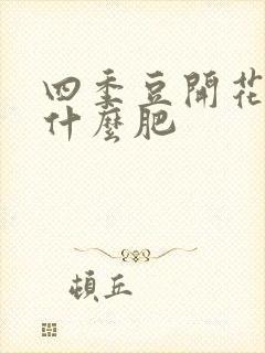 四季豆开花期施什么肥 四季豆开花期施什么肥