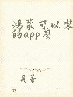 鸿蒙可以装安卓的app么